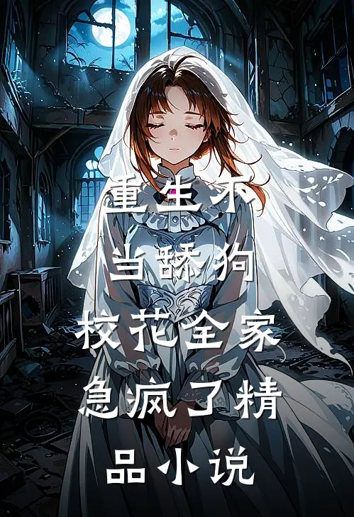 重生不当舔狗，校花全家急疯了精品小说