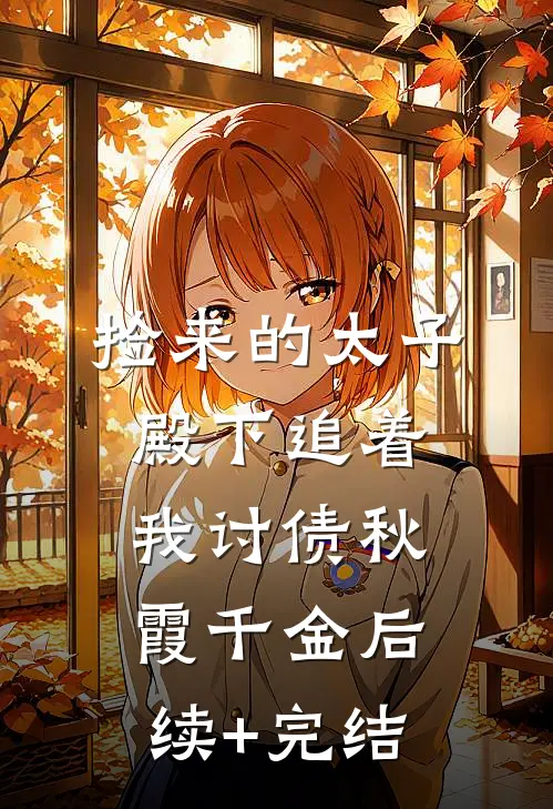 捡来的太子殿下追着我讨债秋霞千金后续+完结