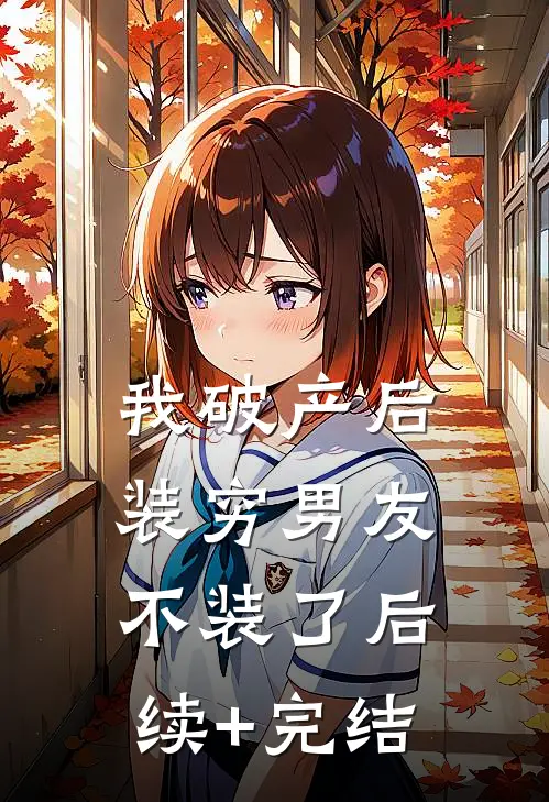 我破产后，装穷男友不装了后续+完结