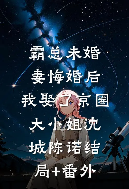 霸总未婚妻悔婚后，我娶了京圈大小姐沈城陈诺结局+番外
