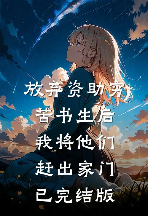 放弃资助穷苦书生后，我将他们赶出家门已完结版