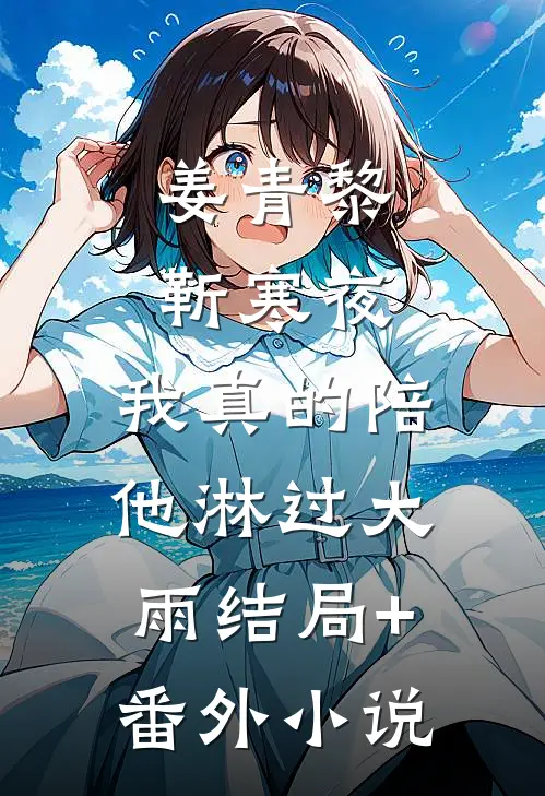 姜青黎靳寒夜:我真的陪他淋过大雨结局+番外小说