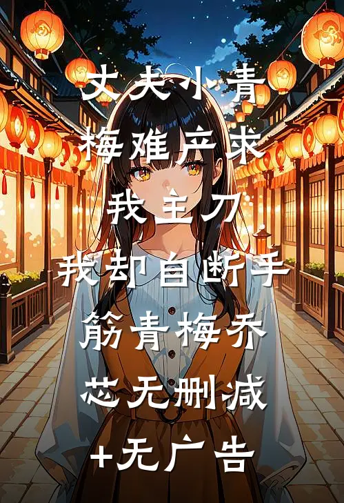 丈夫小青梅难产求我主刀，我却自断手筋青梅乔芯无删减+无广告
