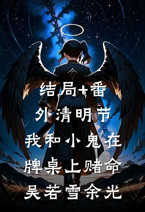 结局+番外清明节，我和小鬼在牌桌上赌命吴若雪余光
