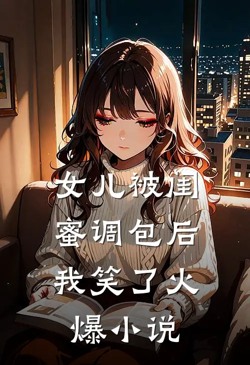 女儿被闺蜜调包后，我笑了火爆小说