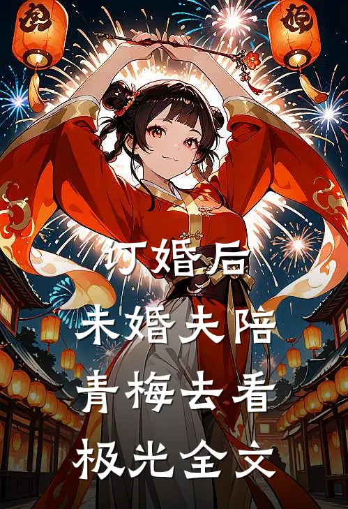订婚后，未婚夫陪青梅去看极光全文