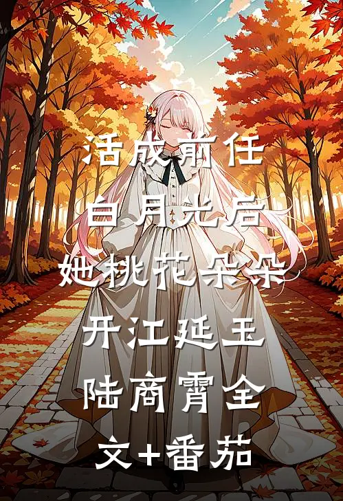 活成前任白月光后，她桃花朵朵开江延玉陆商霄全文+番茄