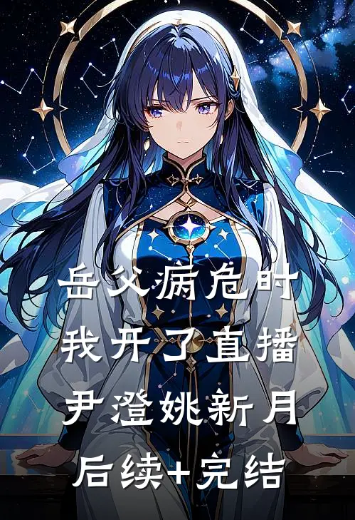 岳父病危时，我开了直播　　尹澄姚新月后续+完结