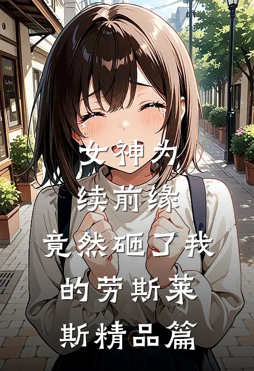 女神为续前缘，竟然砸了我的劳斯莱斯精品篇