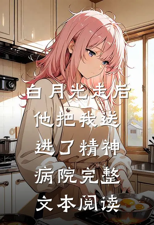白月光走后，他把我送进了精神病院完整文本阅读