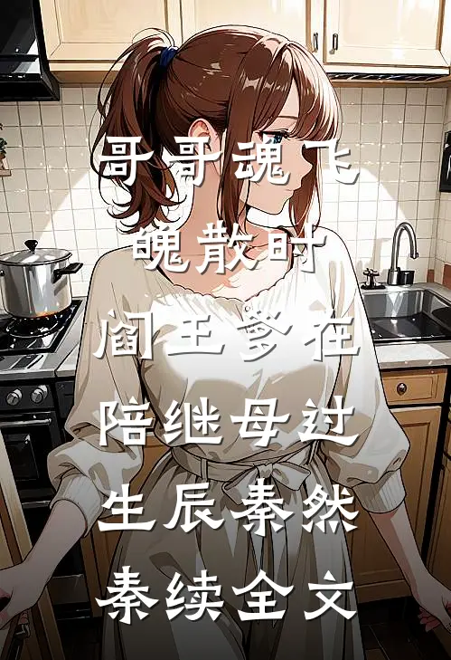 哥哥魂飞魄散时，阎王爹在陪继母过生辰秦然秦续全文