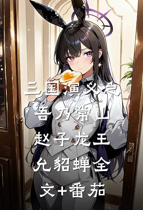 三国演义之吾乃常山赵子龙王允貂蝉全文+番茄