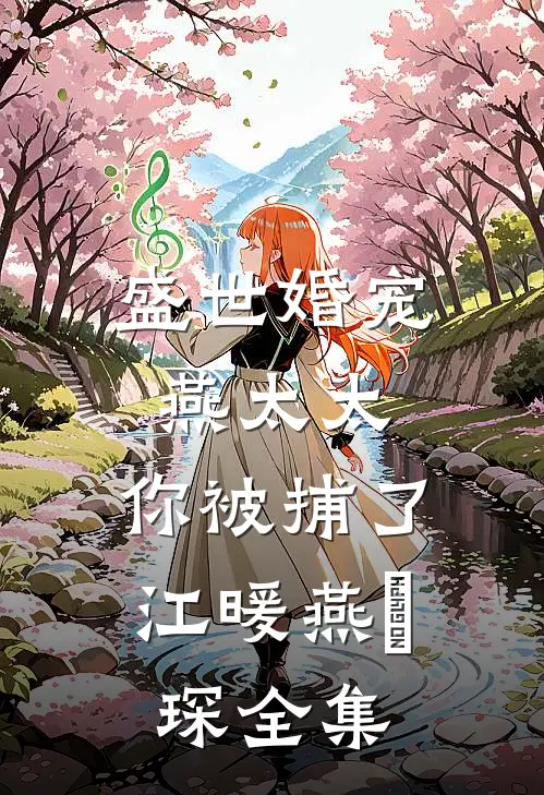 盛世婚宠：燕太太，你被捕了江暖燕璟琛 全集