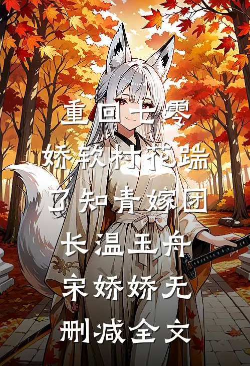 重回七零：娇软村花踹了知青嫁团长温玉舟宋娇娇无删减全文