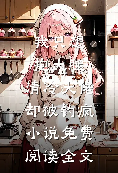 我只想抱大腿，清冷大佬却被钓疯小说免费阅读全文