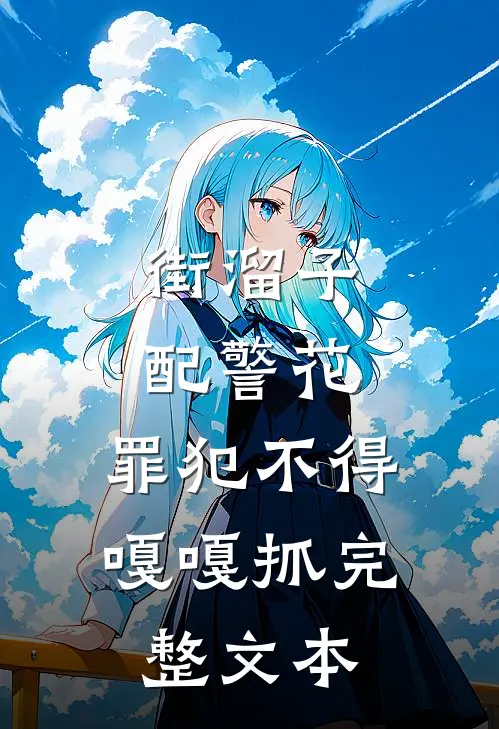 街溜子配警花，罪犯不得嘎嘎抓完整文本