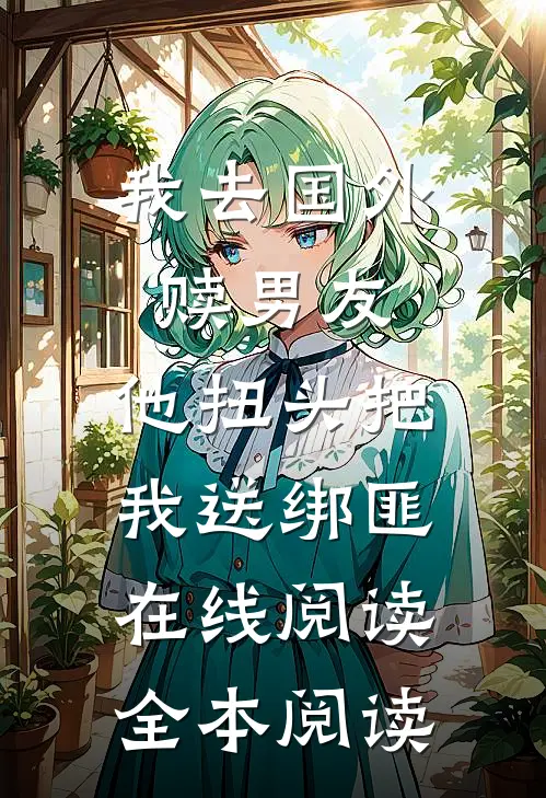 我去国外赎男友，他扭头把我送绑匪在线阅读全本阅读