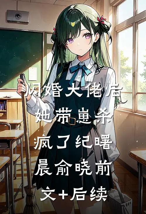 闪婚大佬后，她带崽杀疯了纪曙晨俞晓前文+后续