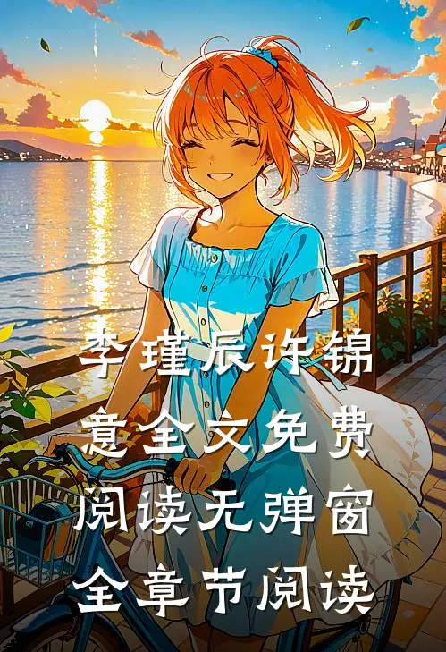 李瑾辰许锦意全文免费阅读无弹窗全章节阅读