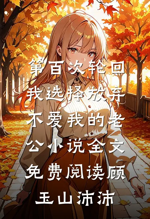 第百次轮回，我选择放弃不爱我的老公小说全文免费阅读顾玉山沛沛