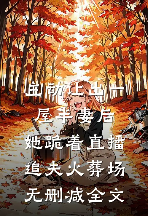 主动让出一屋半妻后，她跪着直播追夫火葬场无删减全文