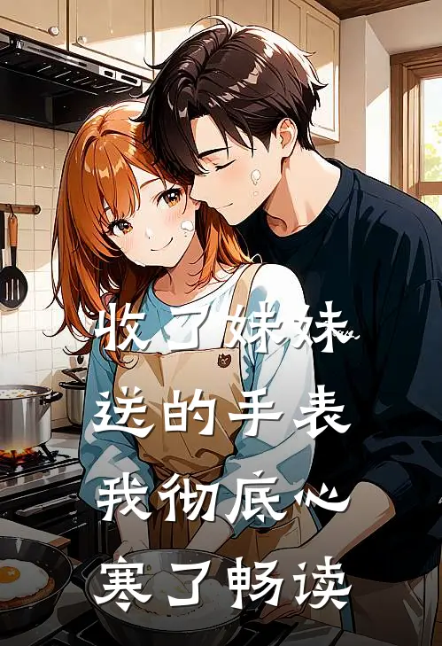 收了妹妹送的手表，我彻底心寒了畅读