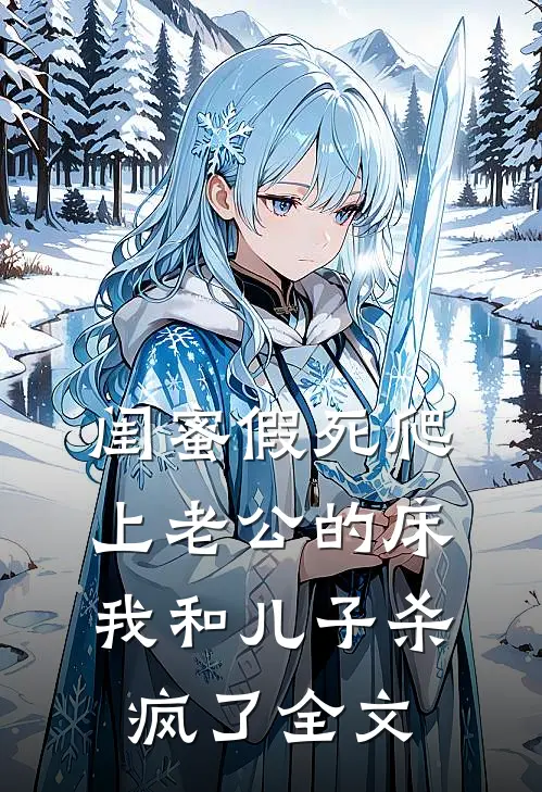 闺蜜假死爬上老公的床，我和儿子杀疯了全文