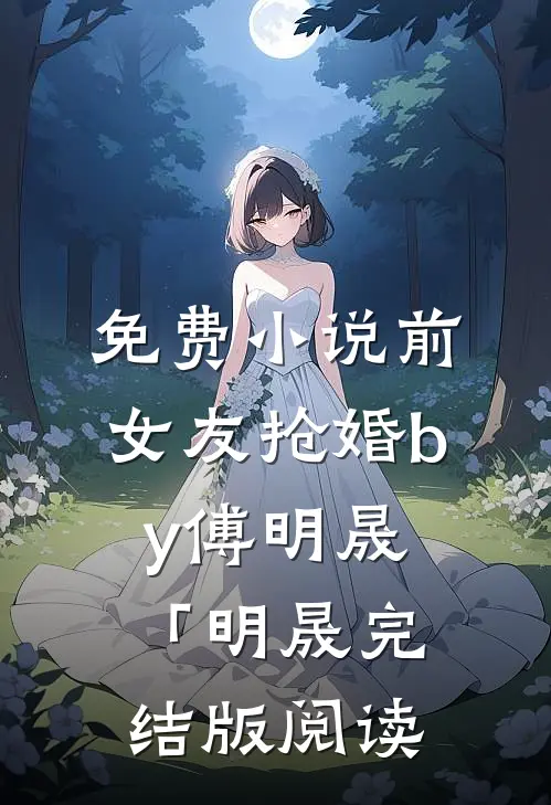 免费小说前女友抢婚by傅明晟「明晟完结版阅读