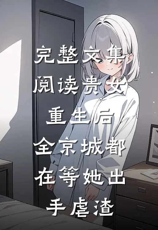 完整文集阅读贵女重生后，全京城都在等她出手虐渣