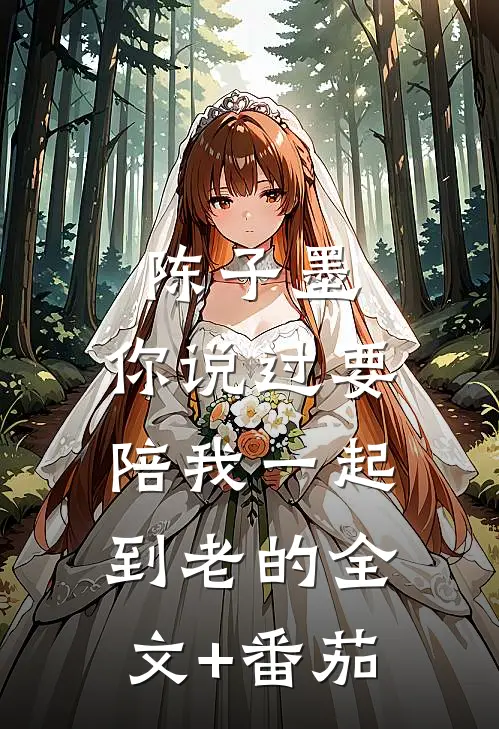 陈子墨，你说过要陪我一起到老的全文+番茄