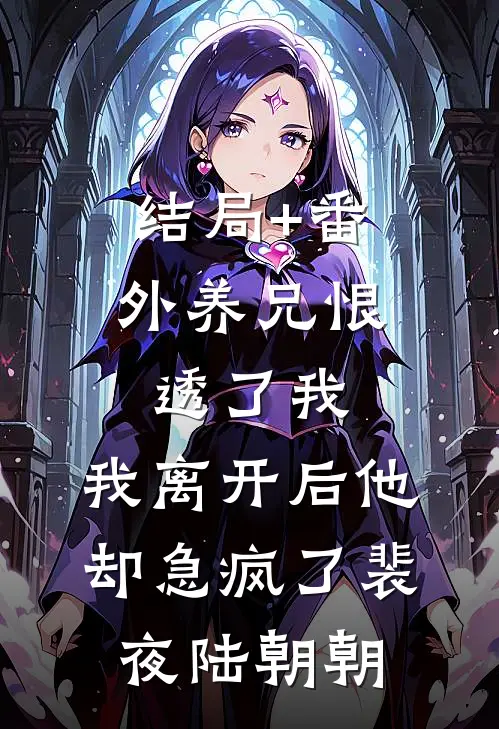 结局+番外养兄恨透了我，我离开后他却急疯了裴夜陆朝朝