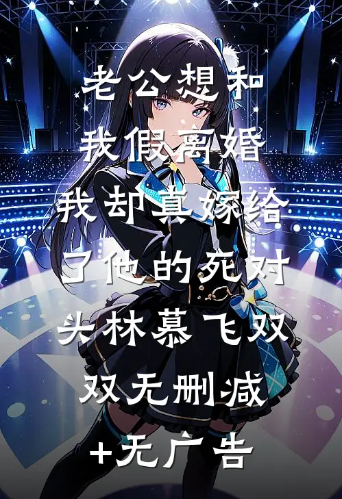 老公想和我假离婚，我却真嫁给了他的死对头林慕飞双双无删减+无广告