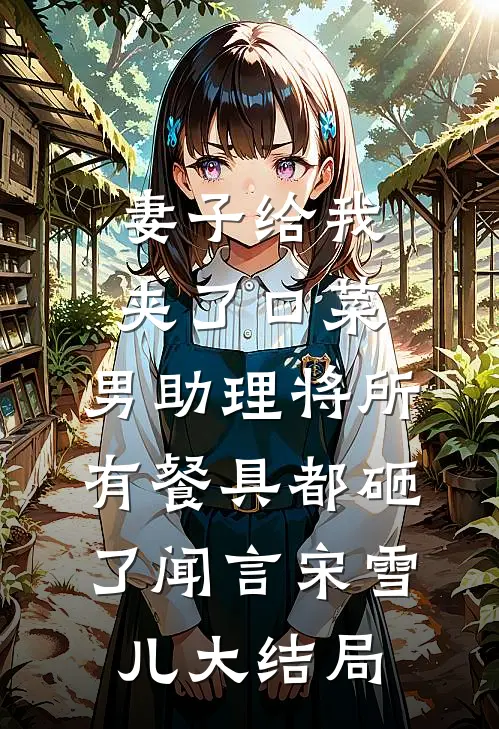 妻子给我夹了口菜，男助理将所有餐具都砸了闻言宋雪儿大结局