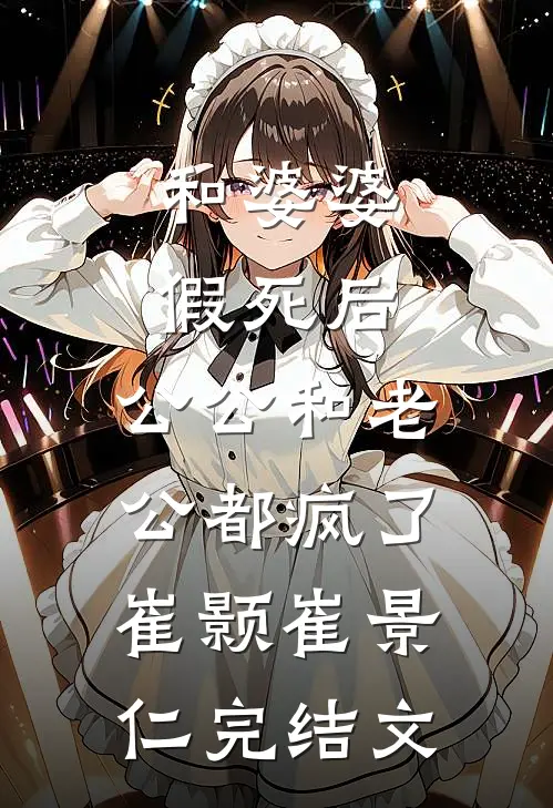 和婆婆假死后，公公和老公都疯了崔颢崔景仁完结文