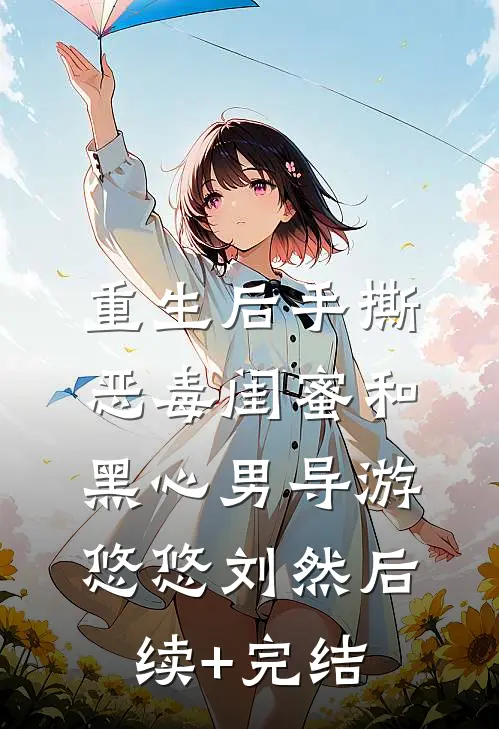重生后手撕恶毒闺蜜和黑心男导游悠悠刘然后续+完结