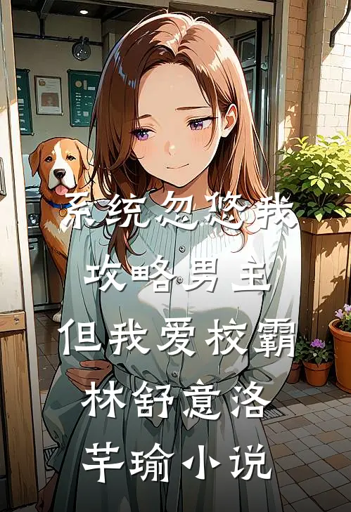 系统忽悠我攻略男主，但我爱校霸林舒意洛芊瑜小说
