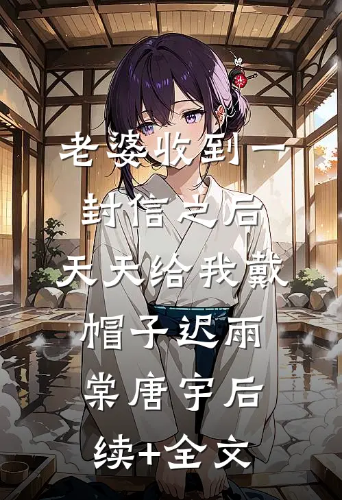 老婆收到一封信之后，天天给我戴帽子迟雨棠唐宇后续+全文