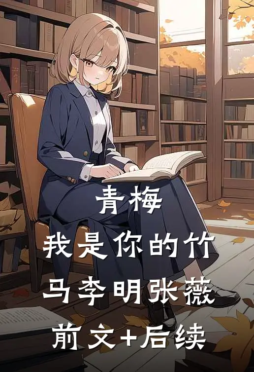 青梅，我是你的竹马李明张薇前文+后续