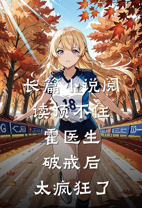 长篇小说阅读顶不住，霍医生破戒后，太疯狂了