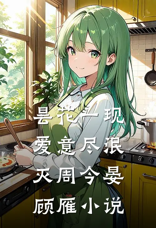 昙花一现，爱意尽泯灭周今晏顾雁小说