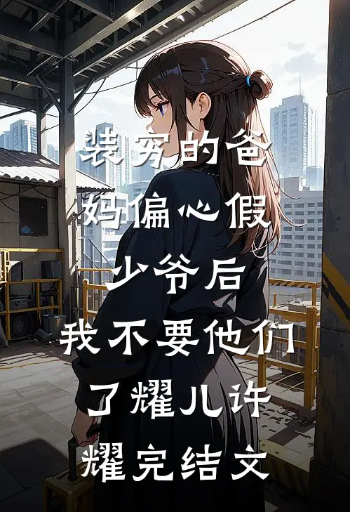 装穷的爸妈偏心假少爷后，我不要他们了耀儿许耀完结文