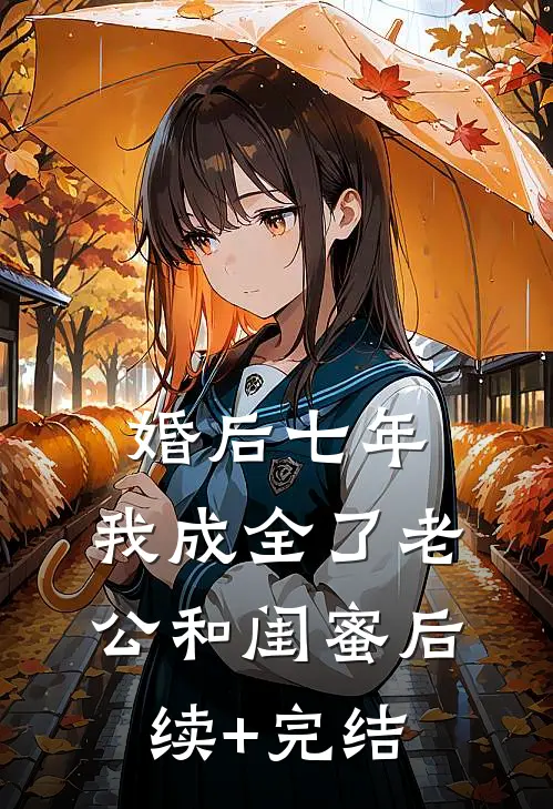 婚后七年，我成全了老公和闺蜜后续+完结