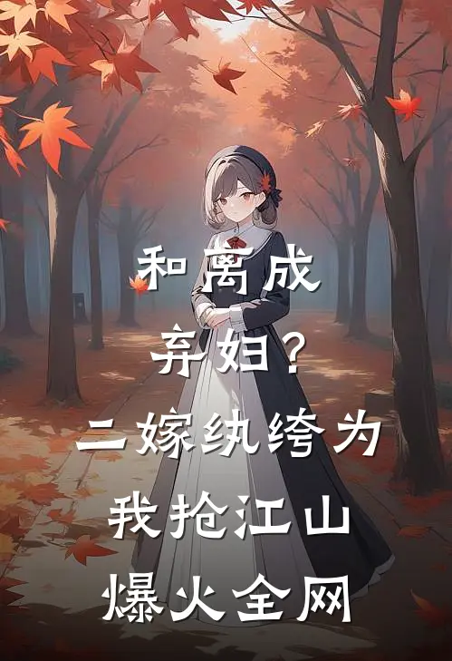 和离成弃妇？二嫁纨绔为我抢江山爆火全网