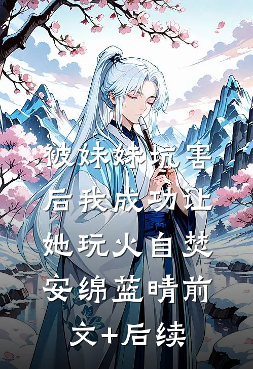 被妹妹坑害后我成功让她玩火自焚安绵蓝晴前文+后续