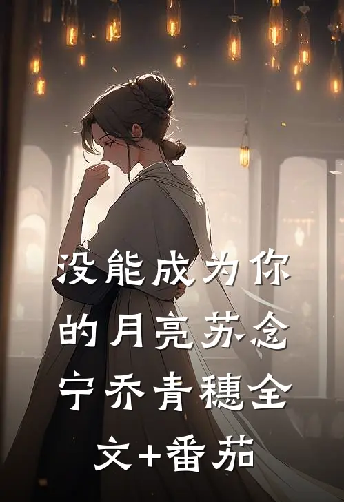 没能成为你的月亮苏念宁乔青穗全文+番茄