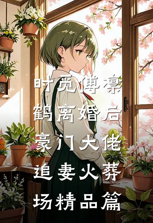 时觅傅凛鹤离婚后,豪门大佬追妻火葬场精品篇