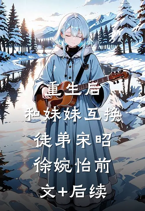 重生后，和妹妹互换徒弟宋昭徐婉怡前文+后续