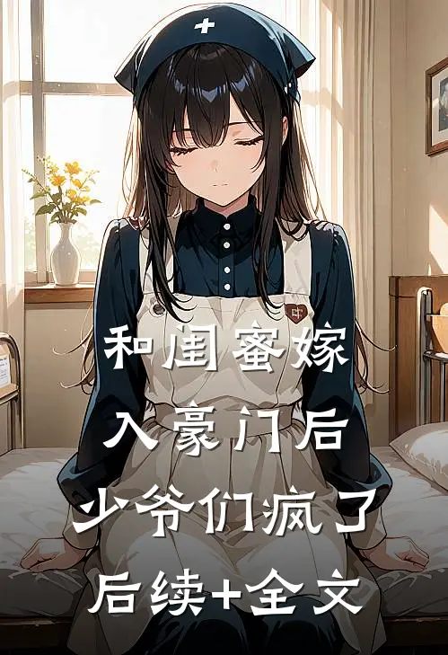 和闺蜜嫁入豪门后，少爷们疯了后续+全文
