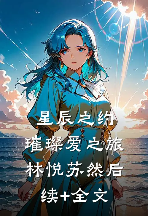 《星辰之约：璀璨爱之旅》林悦苏然后续+全文