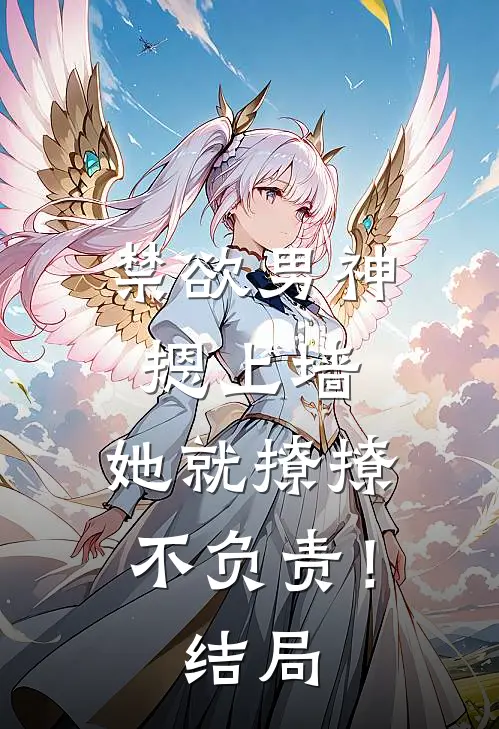 禁欲男神摁上墙，她就撩撩不负责！结局